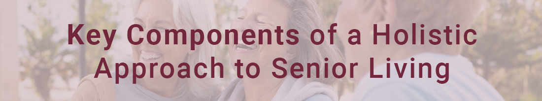 Key Components of a Holistic Approach to Senior Living