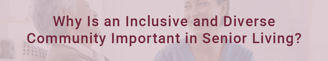 Why Is an Inclusive and Diverse Community Important in Senior Living?